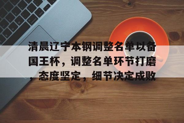 清晨辽宁本钢调整名单以备国王杯，调整名单环节打磨，态度坚定，细节决定成败 -金年会链接入口